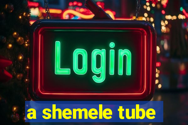 a shemele tube